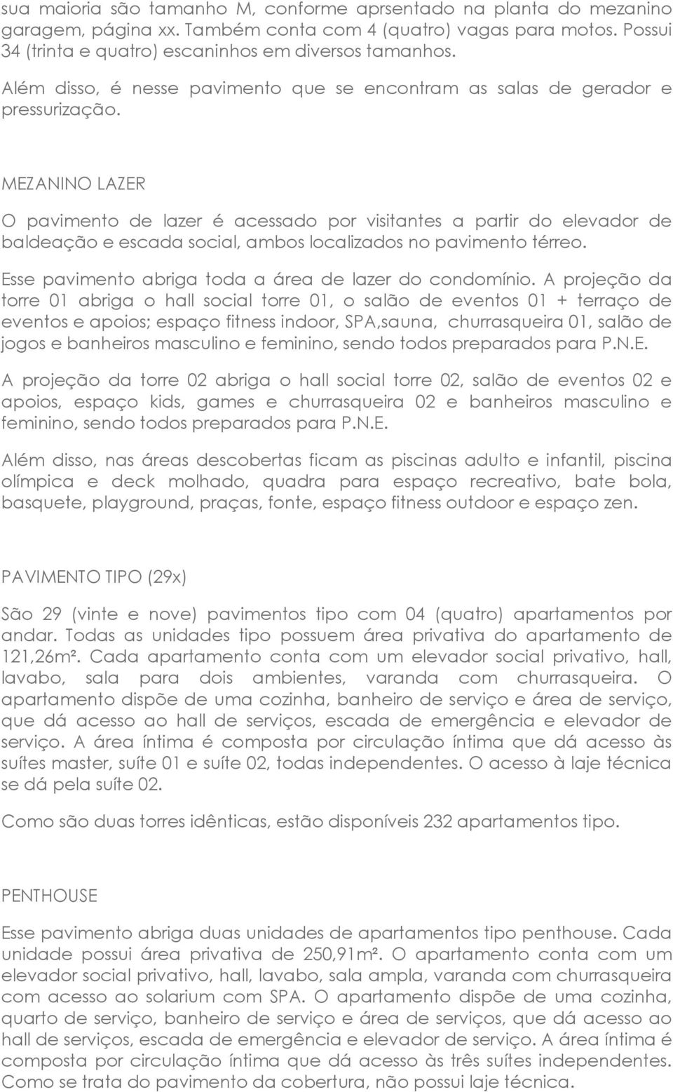 MEZANINO LAZER O pavimento de lazer é acessado por visitantes a partir do elevador de baldeação e escada social, ambos localizados no pavimento térreo.