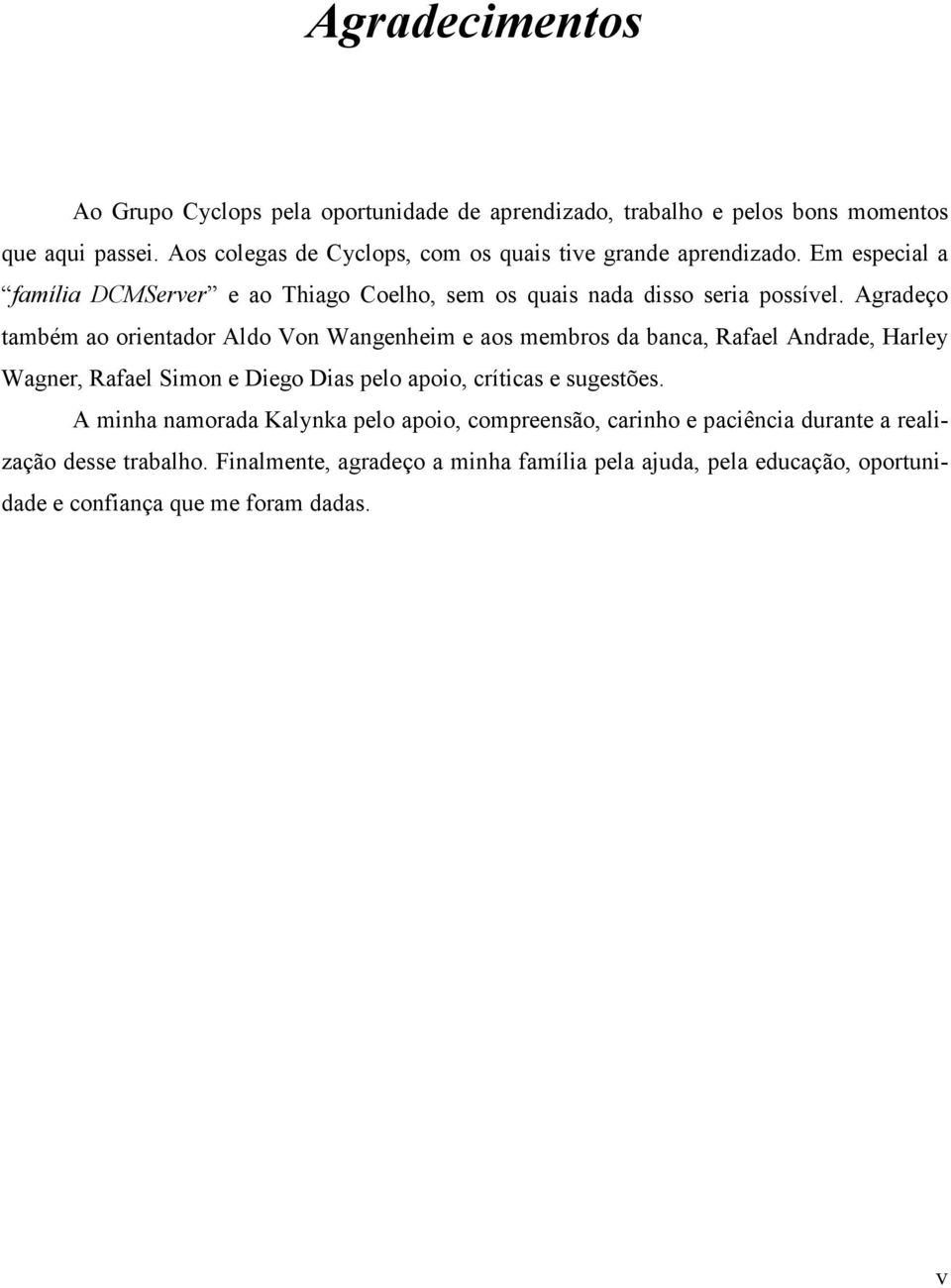 Agradeço também ao orientador Aldo Von Wangenheim e aos membros da banca, Rafael Andrade, Harley Wagner, Rafael Simon e Diego Dias pelo apoio, críticas e