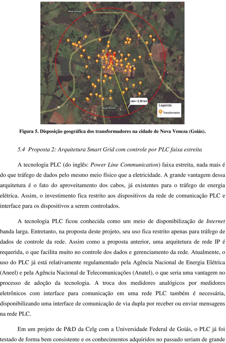 4 Proposta 2: Arquitetura Smart Grid com controle por PLC faixa estreita A tecnologia PLC (do inglês: Power Line Communication) ) faixa estreita, nada mais é do que tráfego de dados pelo mesmo meio