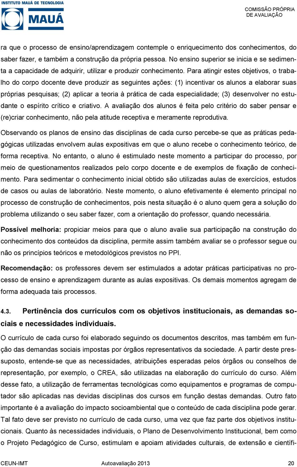 Para atingir estes objetivos, o trabalho do corpo docente deve produzir as seguintes ações: (1) incentivar os alunos a elaborar suas próprias pesquisas; (2) aplicar a teoria à prática de cada