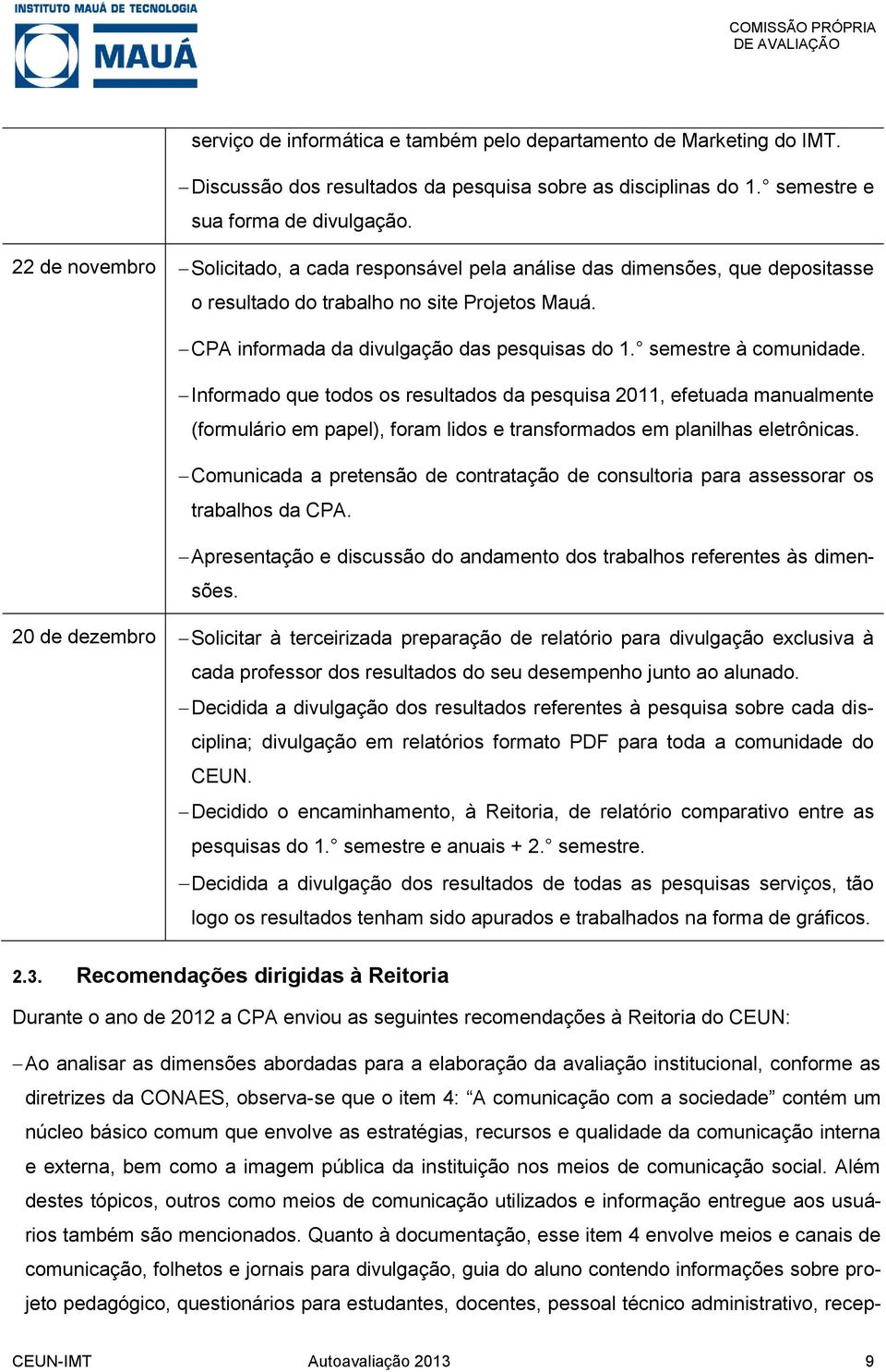 semestre à comunidade. Informado que todos os resultados da pesquisa 2011, efetuada manualmente (formulário em papel), foram lidos e transformados em planilhas eletrônicas.