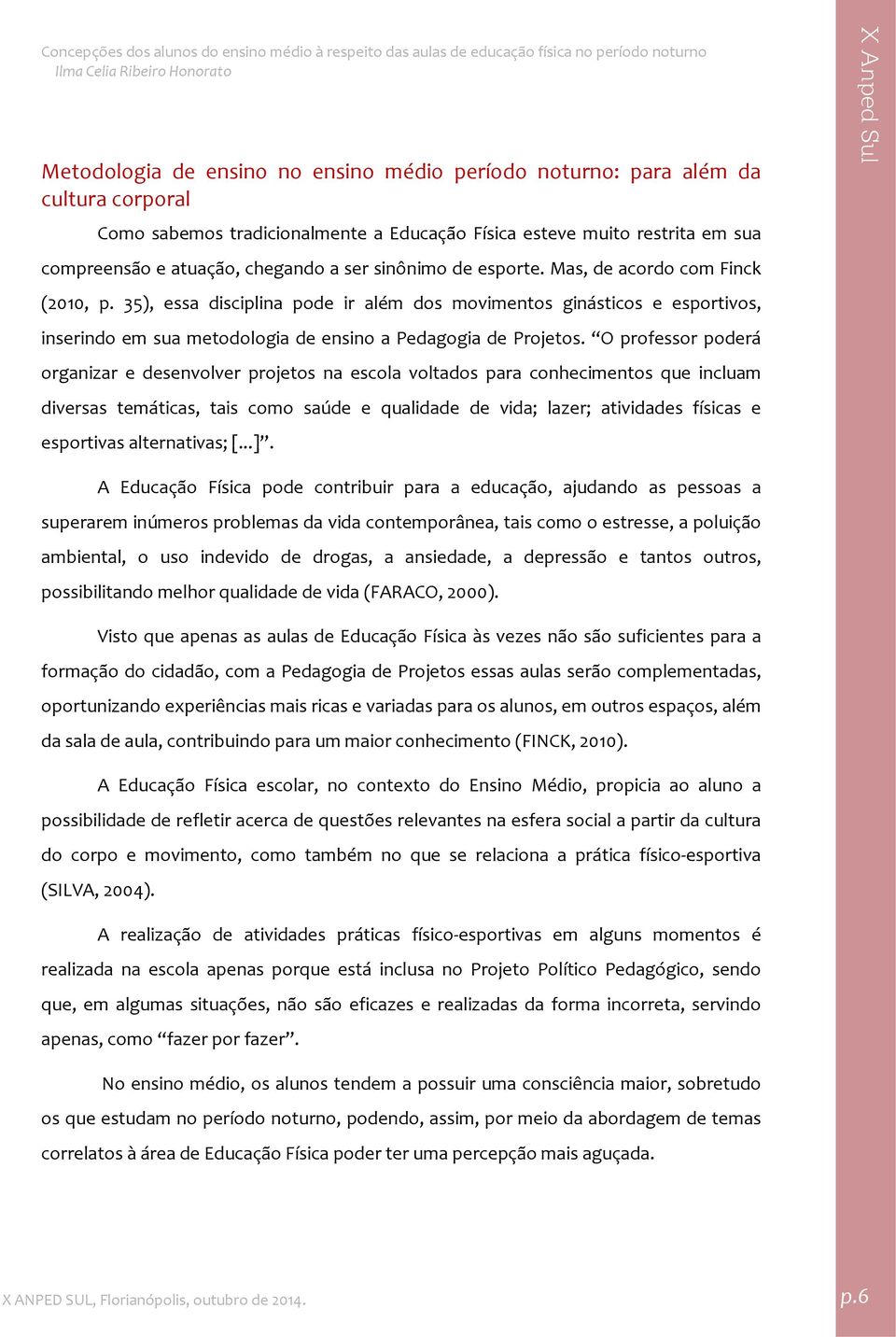 O professor poderá organizar e desenvolver projetos na escola voltados para conhecimentos que incluam diversas temáticas, tais como saúde e qualidade de vida; lazer; atividades físicas e esportivas