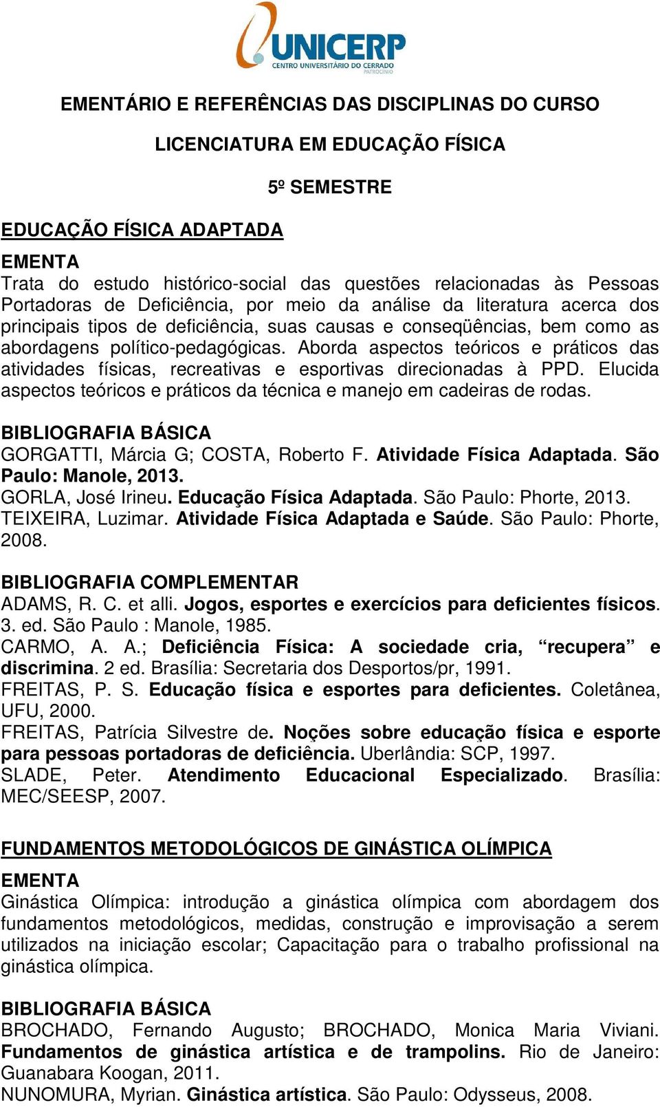 Aborda aspectos teóricos e práticos das atividades físicas, recreativas e esportivas direcionadas à PPD. Elucida aspectos teóricos e práticos da técnica e manejo em cadeiras de rodas.