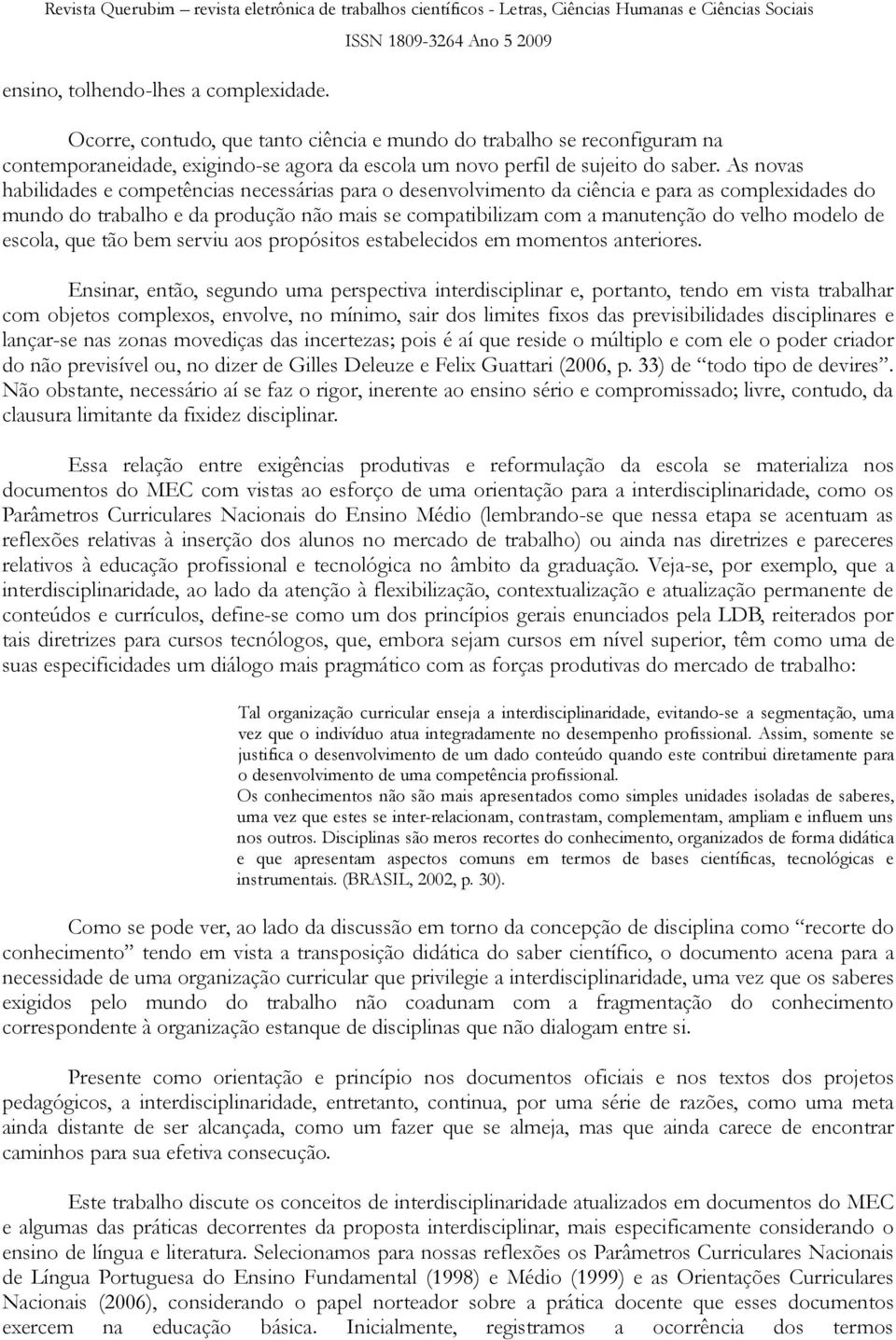 modelo de escola, que tão bem serviu aos propósitos estabelecidos em momentos anteriores.