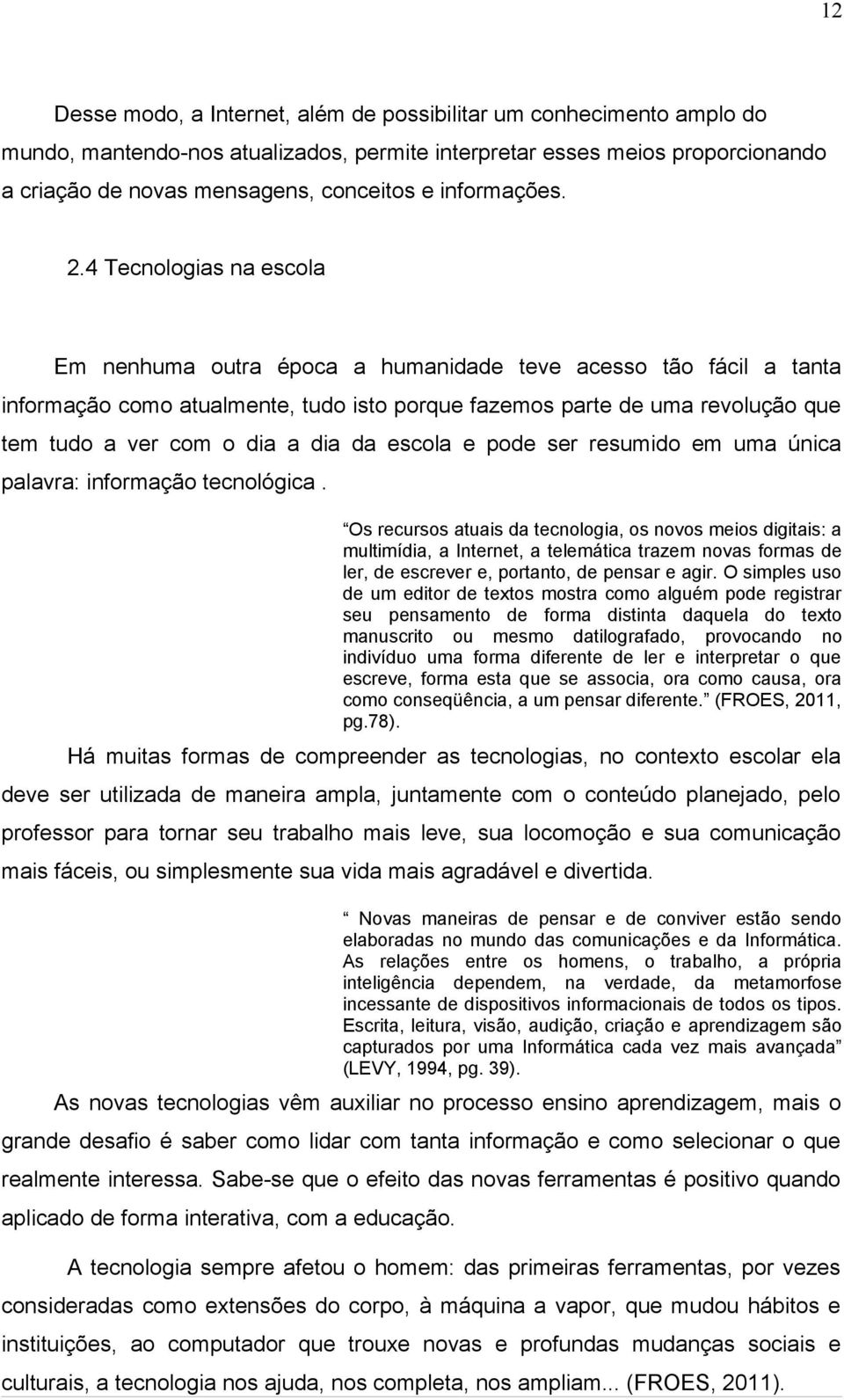 4 Tecnologias na escola Em nenhuma outra época a humanidade teve acesso tão fácil a tanta informação como atualmente, tudo isto porque fazemos parte de uma revolução que tem tudo a ver com o dia a