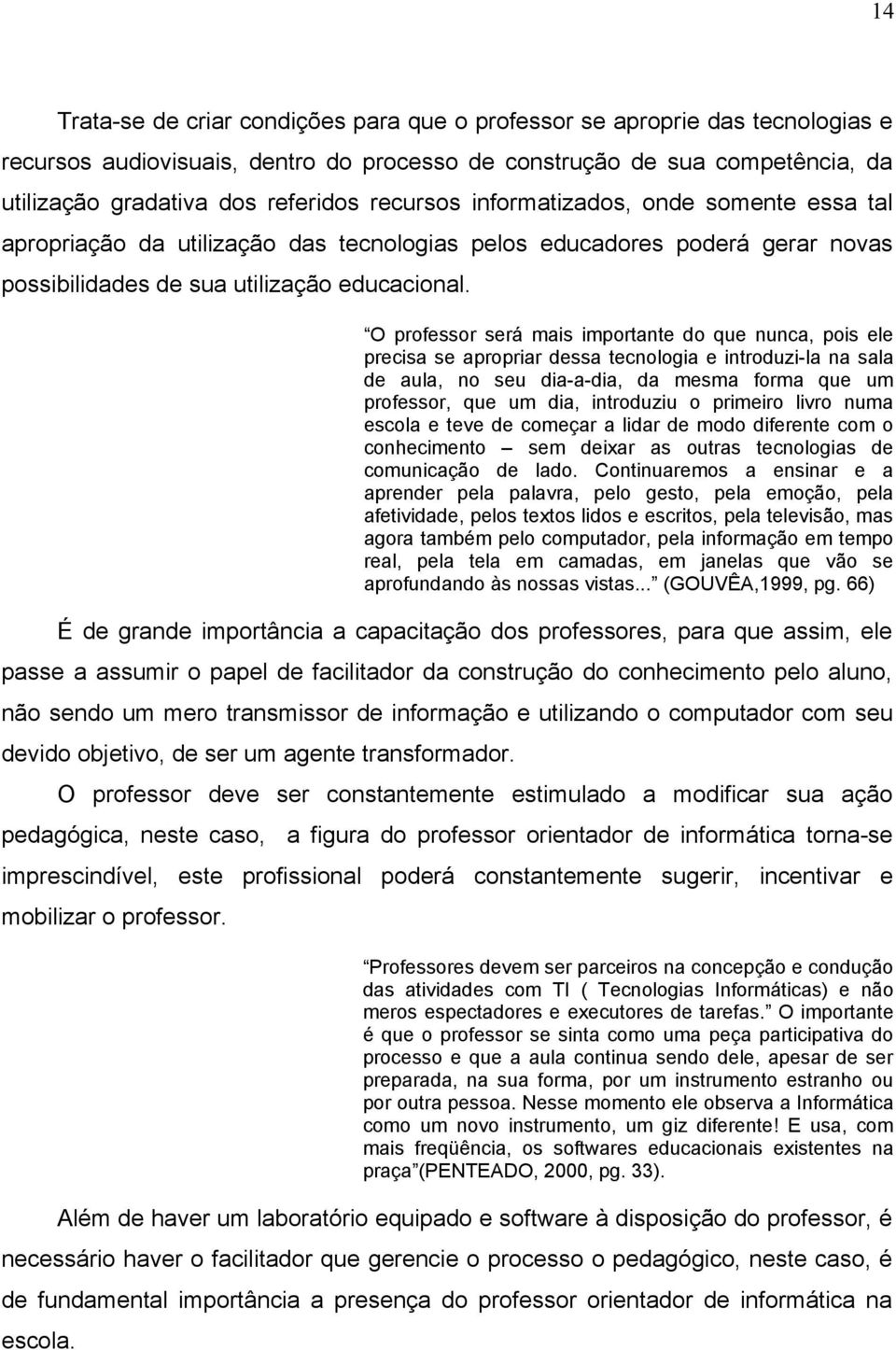 O professor será mais importante do que nunca, pois ele precisa se apropriar dessa tecnologia e introduzi-la na sala de aula, no seu dia-a-dia, da mesma forma que um professor, que um dia, introduziu