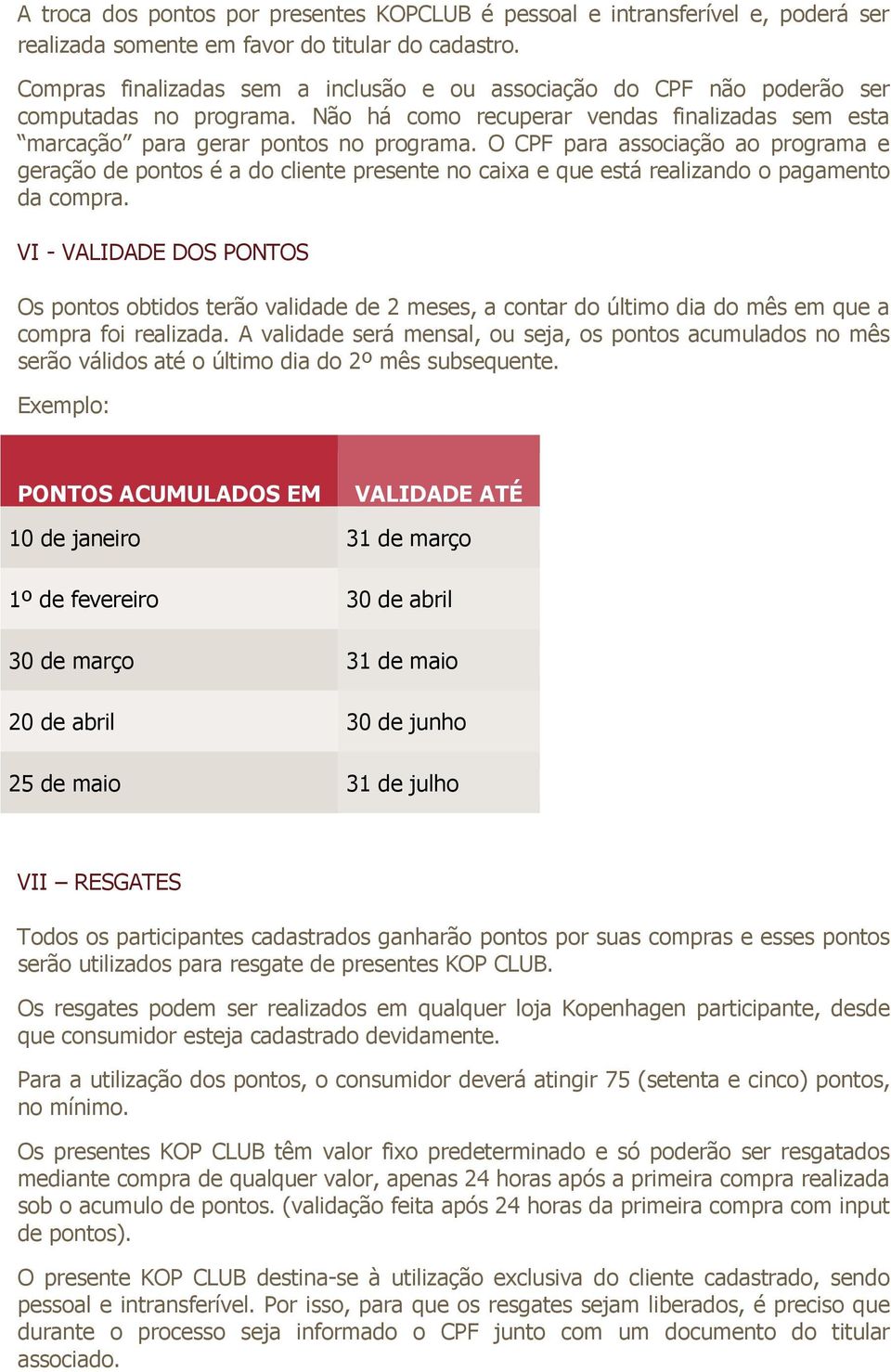 O CPF para associação ao programa e geração de pontos é a do cliente presente no caixa e que está realizando o pagamento da compra.