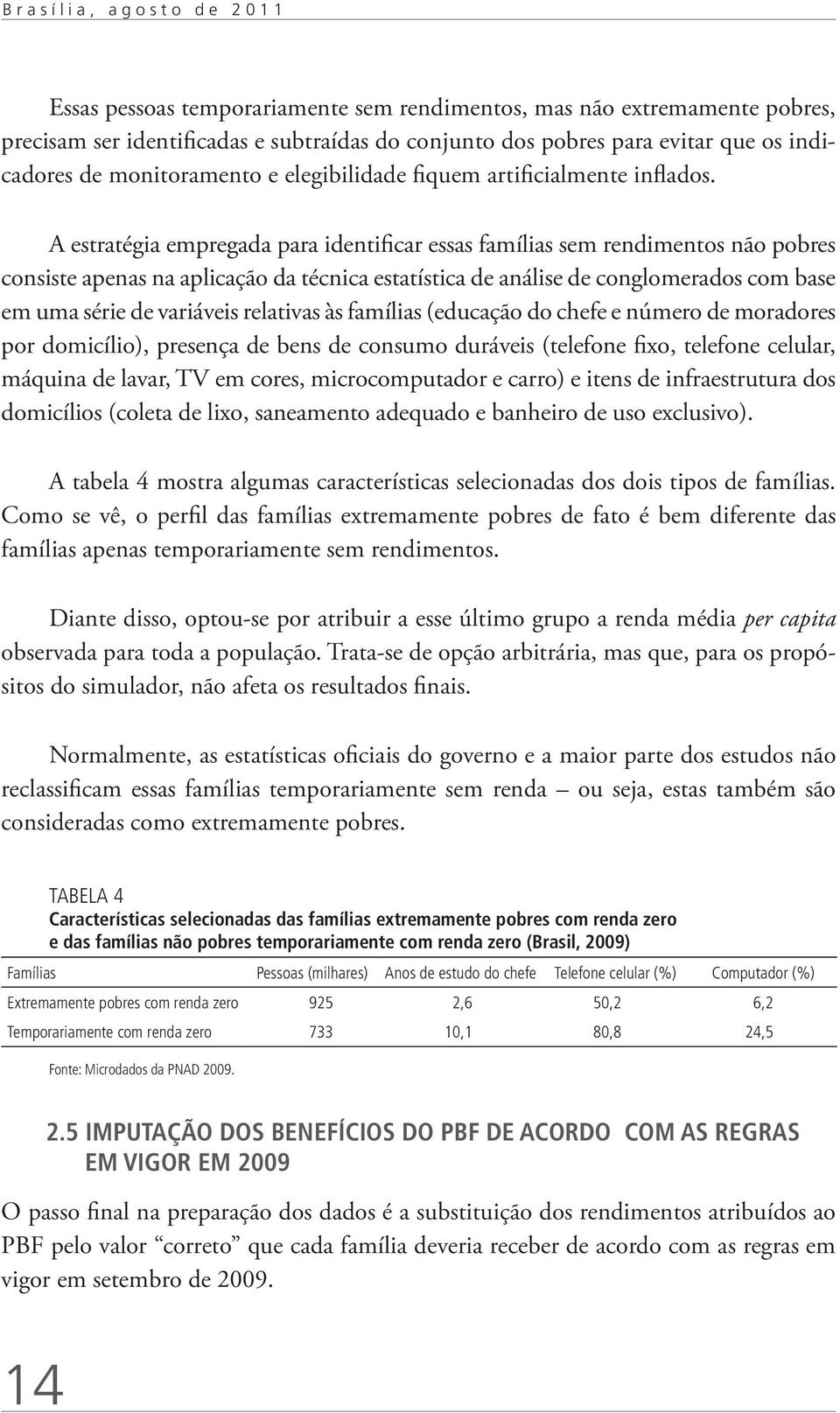 A estratégia empregada para identificar essas famílias sem rendimentos não pobres consiste apenas na aplicação da técnica estatística de análise de conglomerados com base em uma série de variáveis