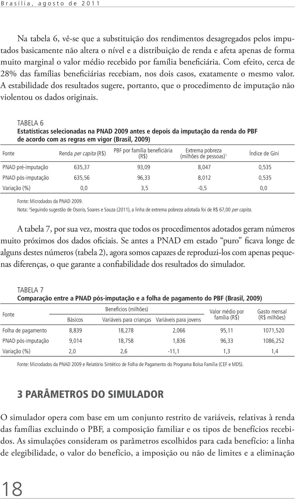 A estabilidade dos resultados sugere, portanto, que o procedimento de imputação não violentou os dados originais.