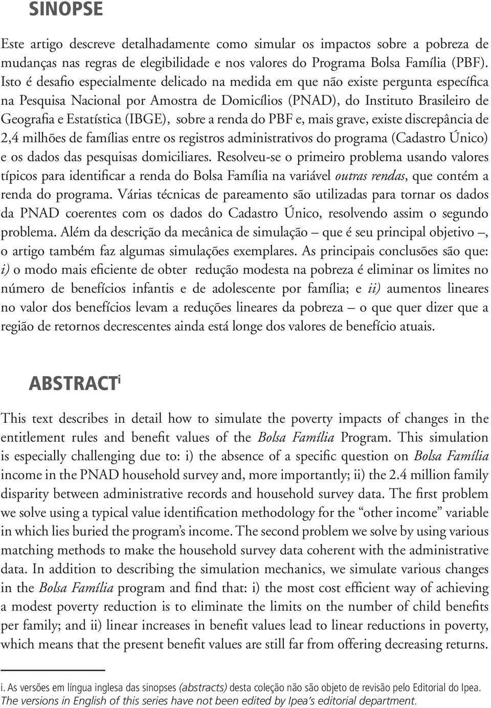 sobre a renda do PBF e, mais grave, existe discrepância de 2,4 milhões de famílias entre os registros administrativos do programa (Cadastro Único) e os dados das pesquisas domiciliares.