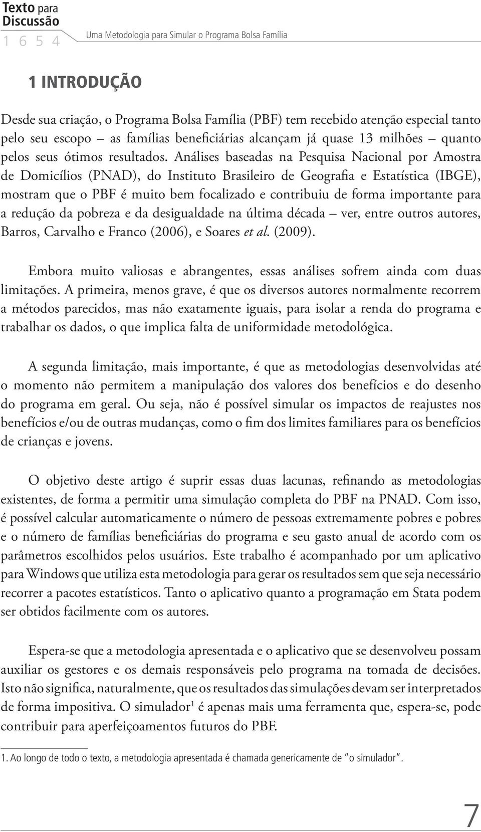 Análises baseadas na Pesquisa Nacional por Amostra de Domicílios (PNAD), do Instituto Brasileiro de Geografia e Estatística (IBGE), mostram que o PBF é muito bem focalizado e contribuiu de forma