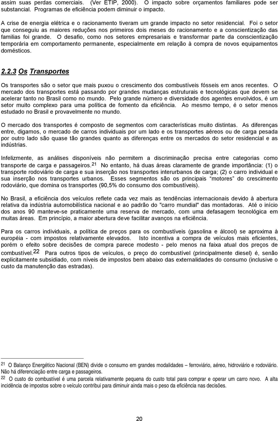 Foi o setor que conseguiu as maiores reduções nos primeiros dois meses do racionamento e a conscientização das familias foi grande.