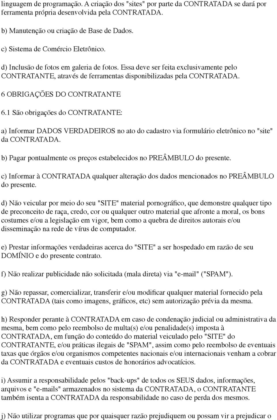 6 OBRIGAÇÕES DO CONTRATANTE 6.1 São obrigações do CONTRATANTE: a) Informar DADOS VERDADEIROS no ato do cadastro via formulário eletrônico no "site" da CONTRATADA.