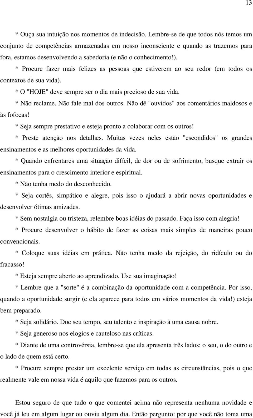 * Procure fazer mais felizes as pessoas que estiverem ao seu redor (em todos os contextos de sua vida). * O "HOJE" deve sempre ser o dia mais precioso de sua vida. * Não reclame.