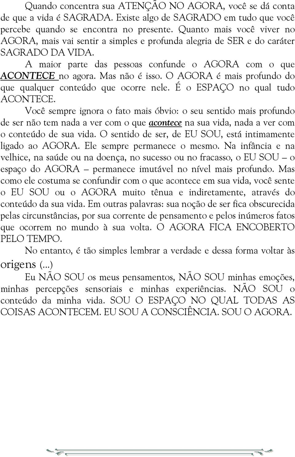 Mas não é isso. O AGORA é mais profundo do que qualquer conteúdo que ocorre nele. É o ESPAÇO no qual tudo ACONTECE.