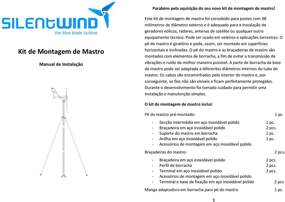 radares, antenas de satélite ou qualquer outro equipamento técnico. Pode ser usado em veleiros e aplicações terrestres.