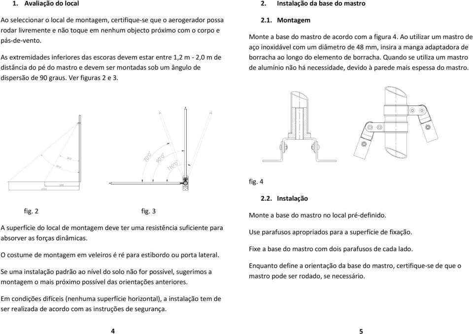 1. Montagem Monte a base do mastro de acordo com a figura 4. Ao utilizar um mastro de aço inoxidável com um diâmetro de 48 mm, insira a manga adaptadora de borracha ao longo do elemento de borracha.