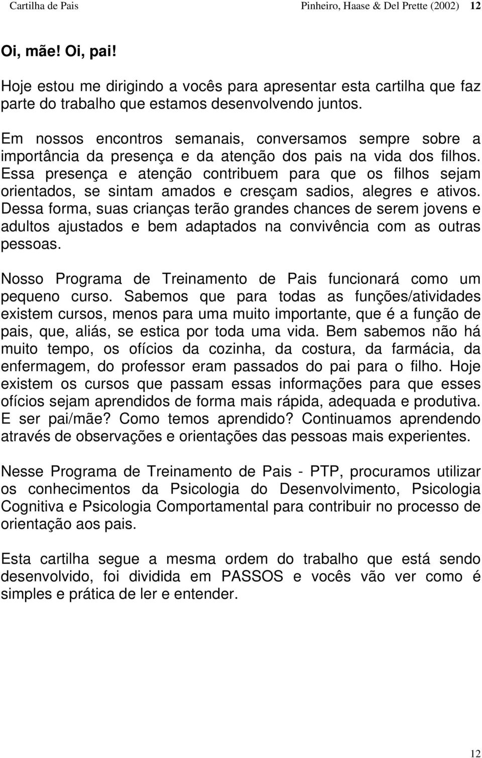 Essa presença e atenção contribuem para que os filhos sejam orientados, se sintam amados e cresçam sadios, alegres e ativos.