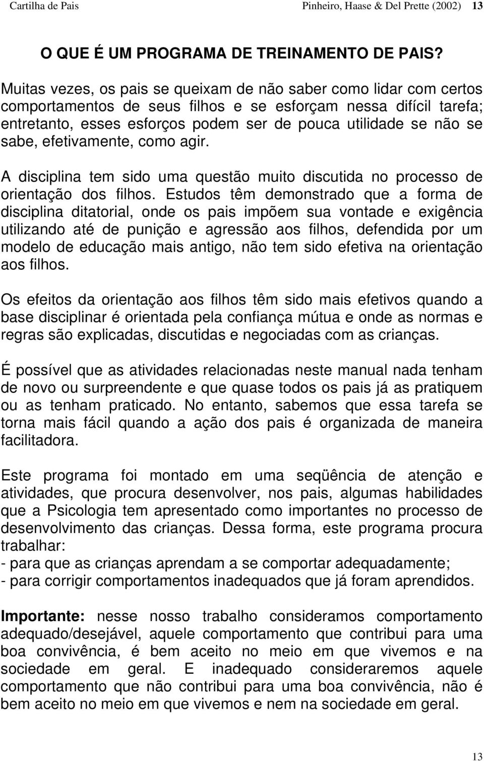 sabe, efetivamente, como agir. A disciplina tem sido uma questão muito discutida no processo de orientação dos filhos.