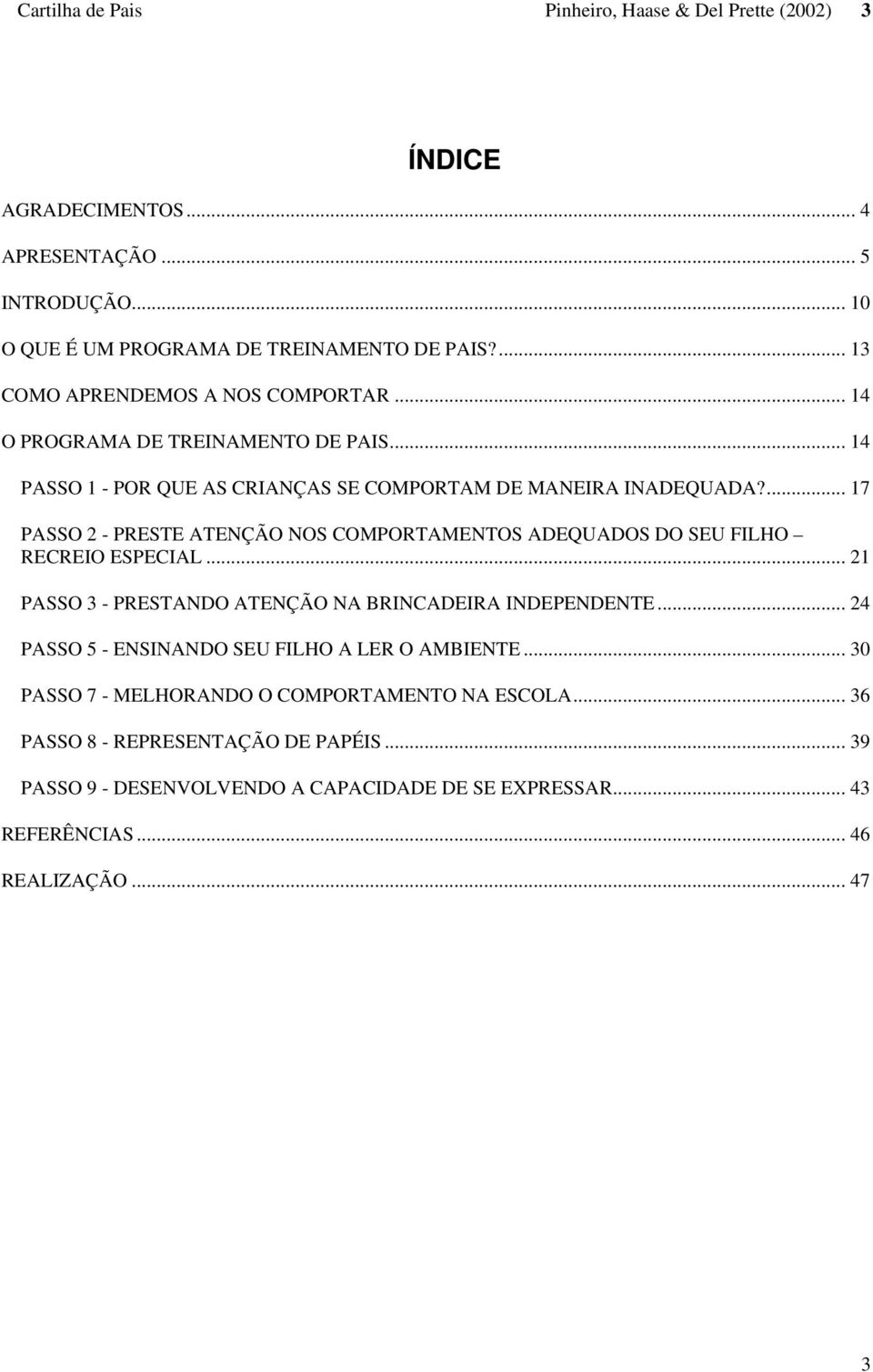 ... 17 PASSO 2 - PRESTE ATENÇÃO NOS COMPORTAMENTOS ADEQUADOS DO SEU FILHO RECREIO ESPECIAL... 21 PASSO 3 - PRESTANDO ATENÇÃO NA BRINCADEIRA INDEPENDENTE.