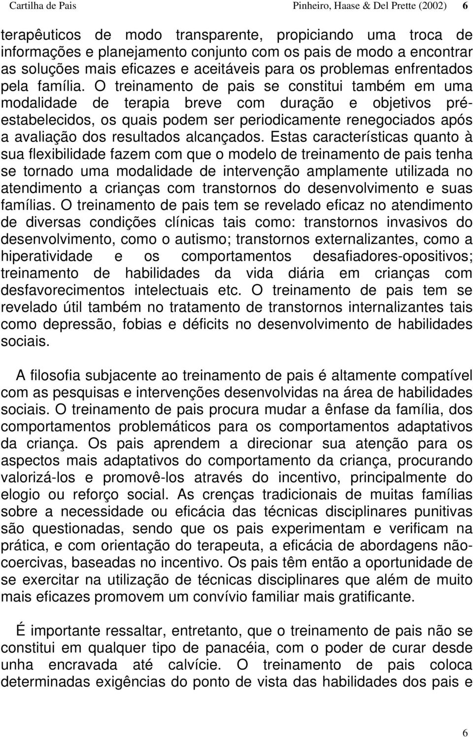 O treinamento de pais se constitui também em uma modalidade de terapia breve com duração e objetivos préestabelecidos, os quais podem ser periodicamente renegociados após a avaliação dos resultados