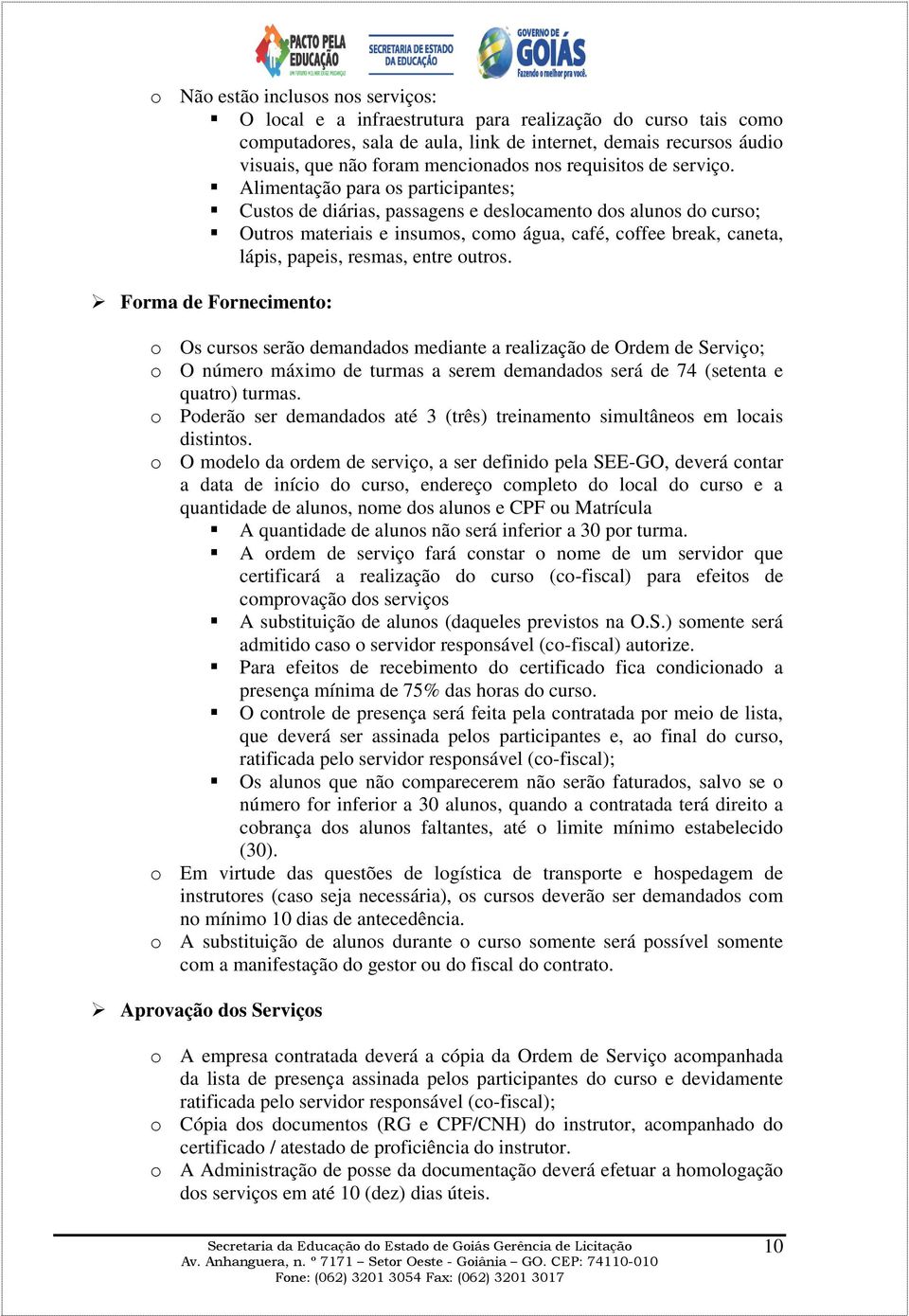 Alimentação para os participantes; Custos de diárias, passagens e deslocamento dos alunos do curso; Outros materiais e insumos, como água, café, coffee break, caneta, lápis, papeis, resmas, entre