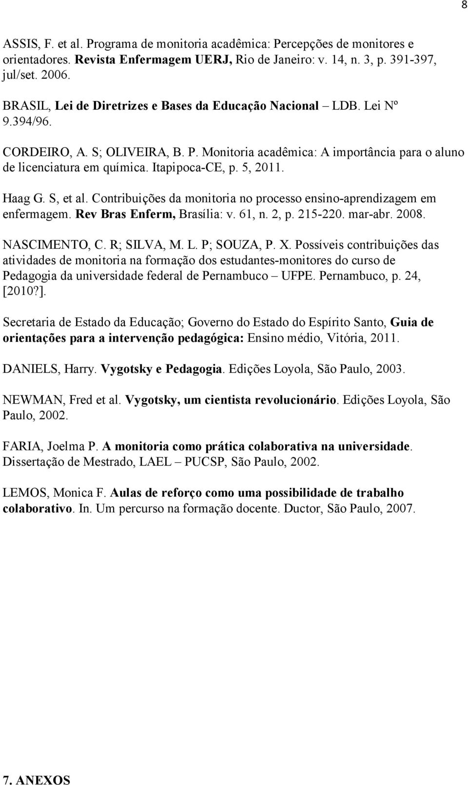 Itapipoca-CE, p. 5, 2011. Haag G. S, et al. Contribuições da monitoria no processo ensino-aprendizagem em enfermagem. Rev Bras Enferm, Brasília: v. 61, n. 2, p. 215-220. mar-abr. 2008. NASCIMENTO, C.