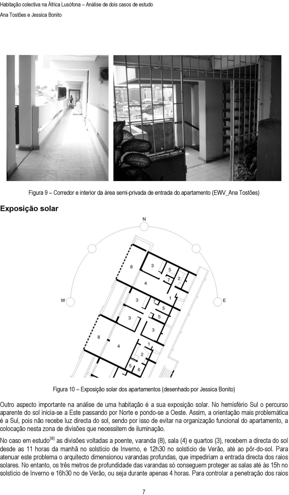 Assim, a orientação mais problemática é a Sul, pois não recebe luz directa do sol, sendo por isso de evitar na organização funcional do apartamento, a colocação nesta zona de divisões que necessitem