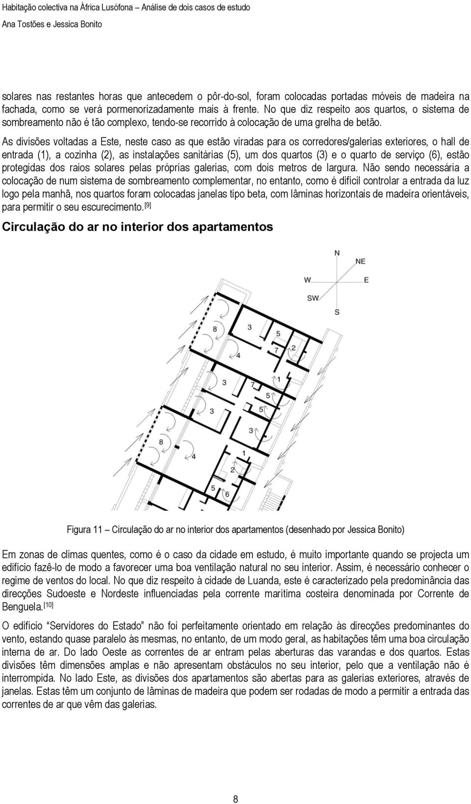 As divisões voltadas a Este, neste caso as que estão viradas para os corredores/galerias exteriores, o hall de entrada (1), a cozinha (2), as instalações sanitárias (5), um dos quartos (3) e o quarto