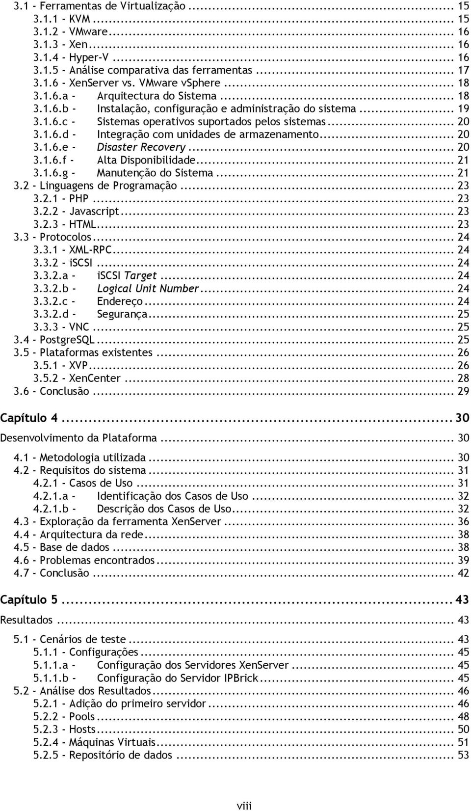 .. 20 3.1.6.e - Disaster Recovery... 20 3.1.6.f - Alta Disponibilidade... 21 3.1.6.g - Manutenção do Sistema... 21 3.2 - Linguagens de Programação... 23 3.2.1 - PHP... 23 3.2.2 - Javascript... 23 3.2.3 - HTML.