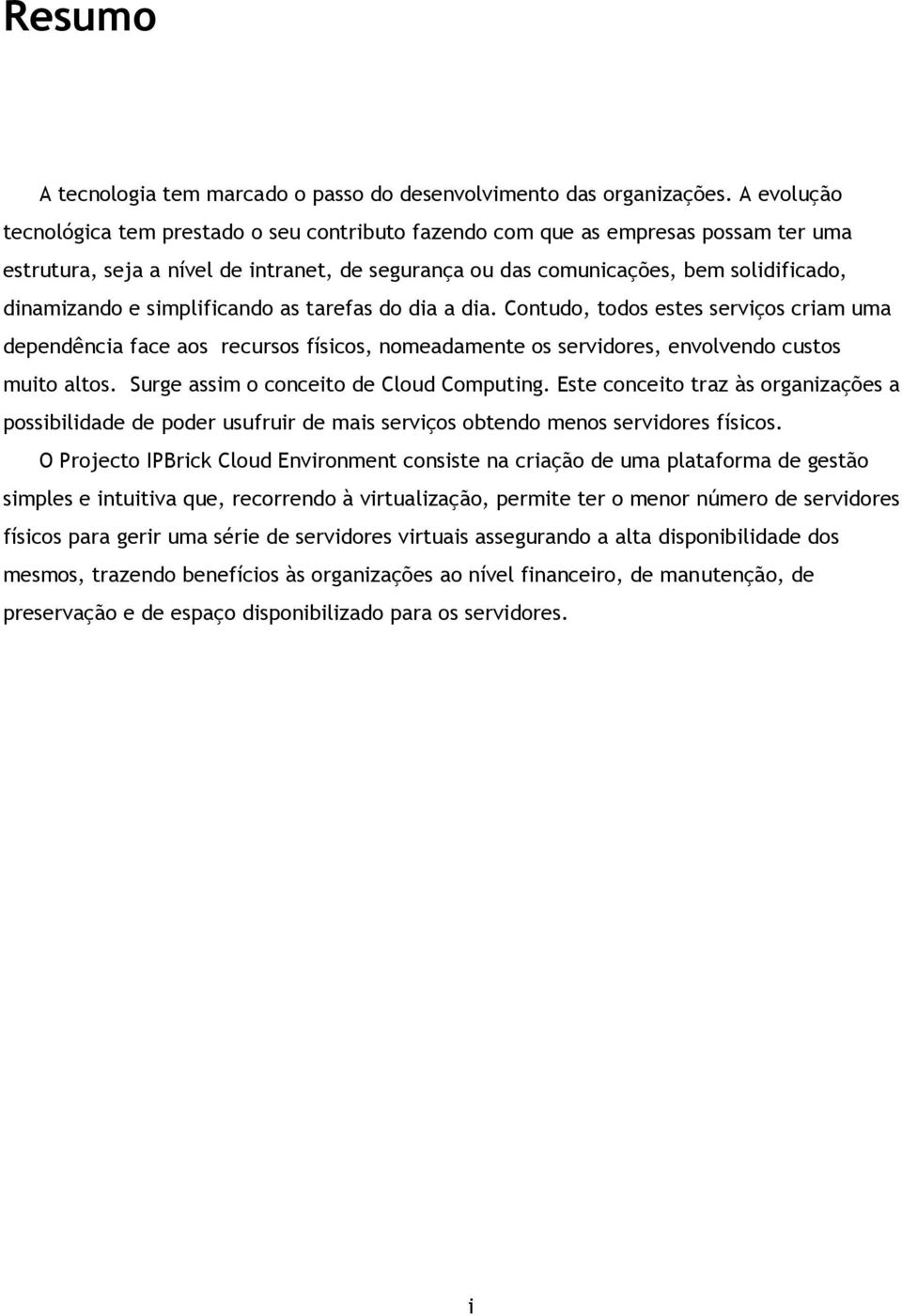 simplificando as tarefas do dia a dia. Contudo, todos estes serviços criam uma dependência face aos recursos físicos, nomeadamente os servidores, envolvendo custos muito altos.