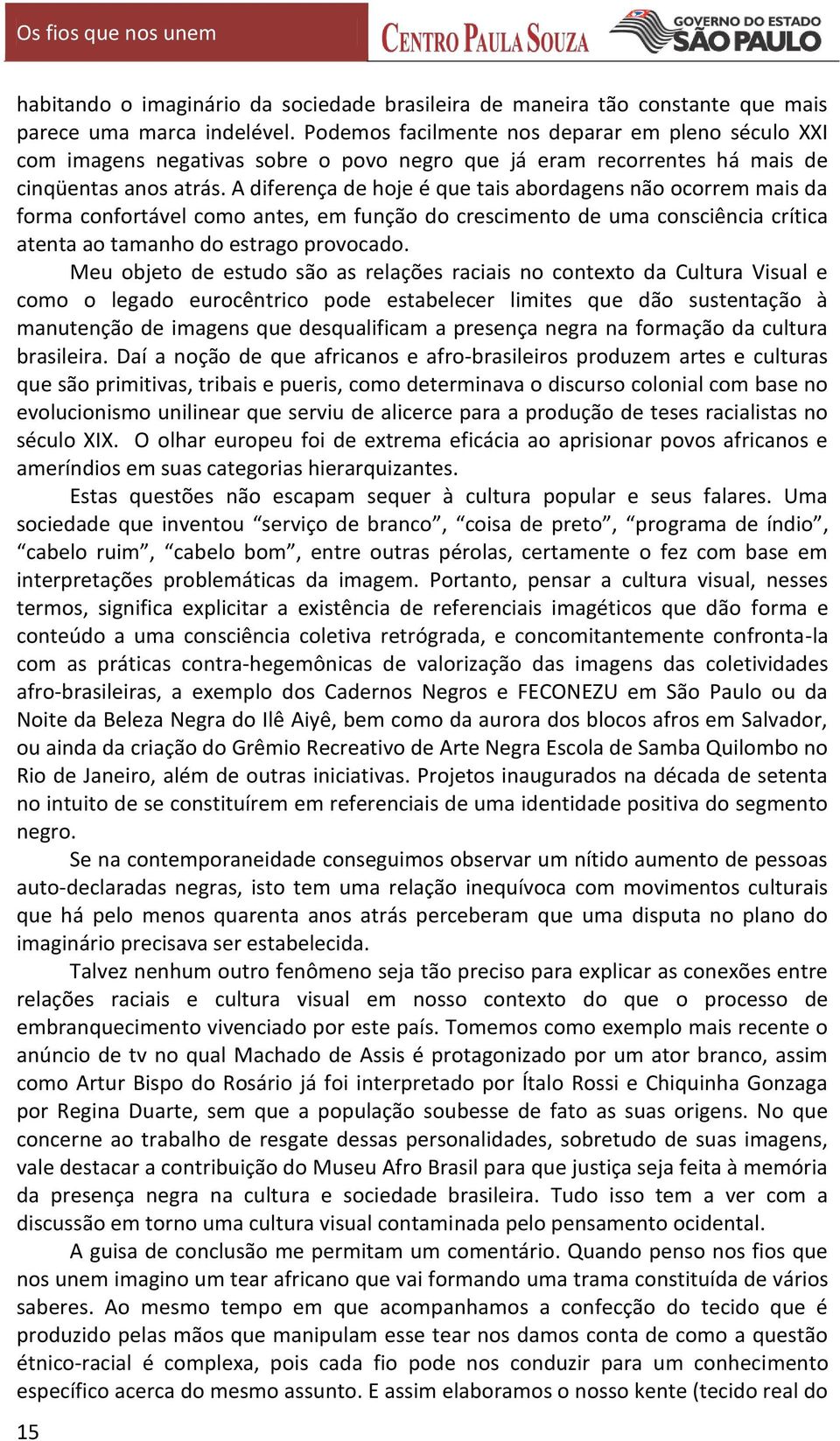 A diferença de hoje é que tais abordagens não ocorrem mais da forma confortável como antes, em função do crescimento de uma consciência crítica atenta ao tamanho do estrago provocado.