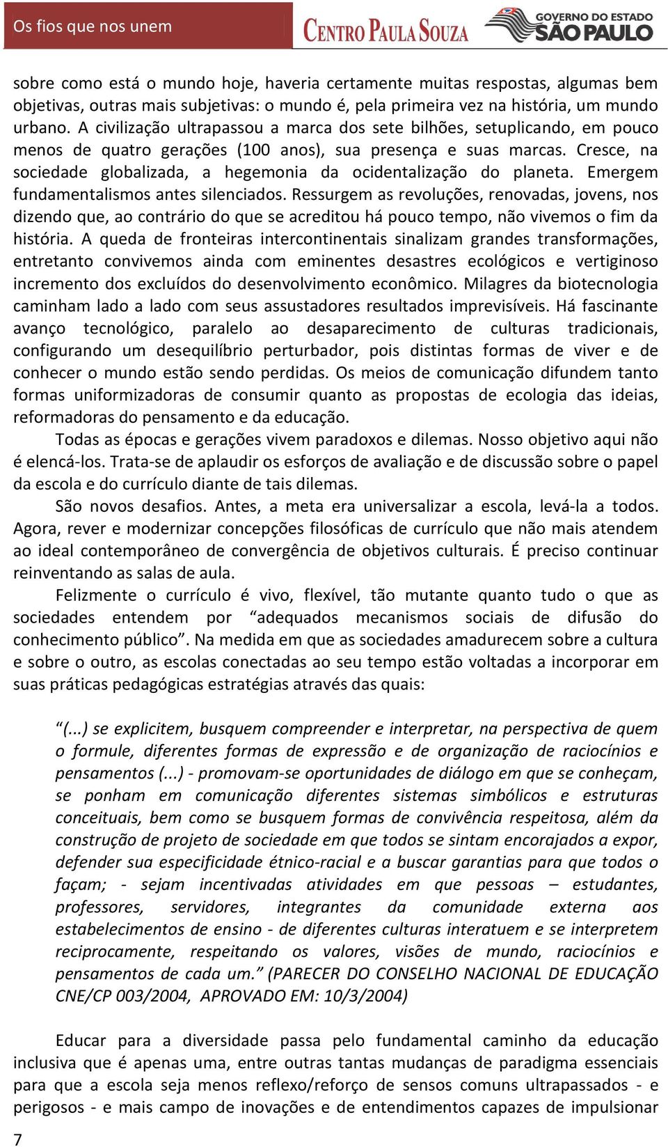 Cresce, na sociedade globalizada, a hegemonia da ocidentalização do planeta. Emergem fundamentalismos antes silenciados.