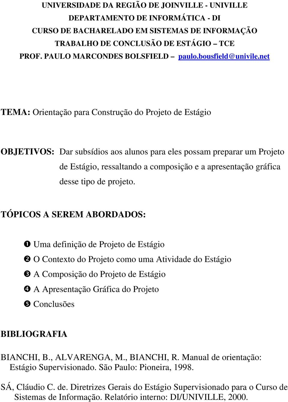 net TEMA: Orientação para Construção do Projeto de Estágio OBJETIVOS: Dar subsídios aos alunos para eles possam preparar um Projeto de Estágio, ressaltando a composição e a apresentação gráfica desse