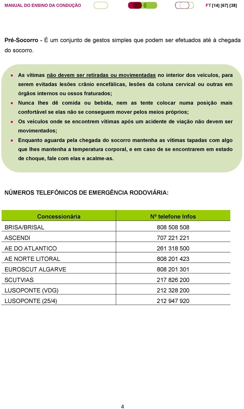 Nunca lhes dê comida ou bebida, nem as tente colocar numa posição mais confortável se elas não se conseguem mover pelos meios próprios; Os veículos onde se encontrem vítimas após um acidente de