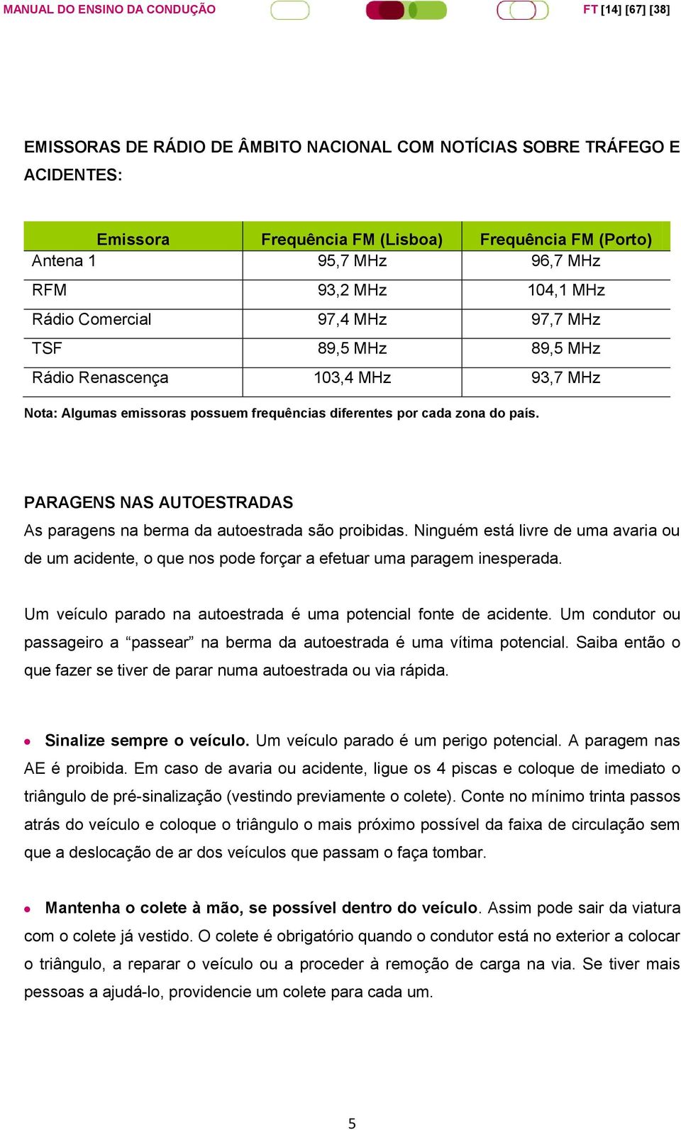 PARAGENS NAS AUTOESTRADAS As paragens na berma da autoestrada são proibidas. Ninguém está livre de uma avaria ou de um acidente, o que nos pode forçar a efetuar uma paragem inesperada.