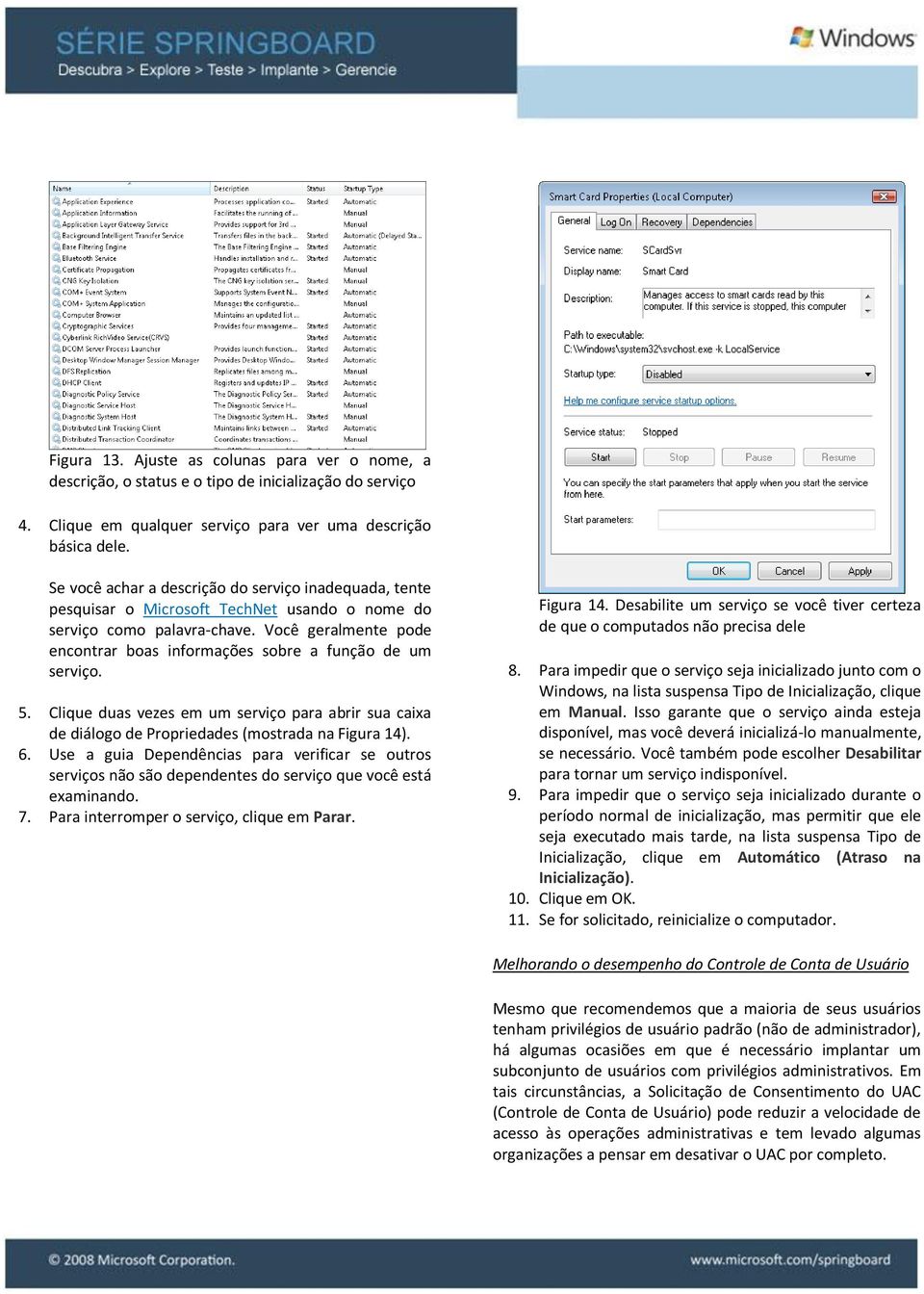 Você geralmente pode encontrar boas informações sobre a função de um serviço. 5. Clique duas vezes em um serviço para abrir sua caixa de diálogo de Propriedades (mostrada na Figura 14). 6.