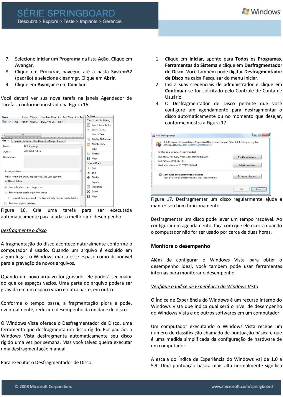 . 1. Clique em Iniciar, aponte para Todos os Programas, Ferramentas do Sistema e clique em Desfragmentador de Disco.