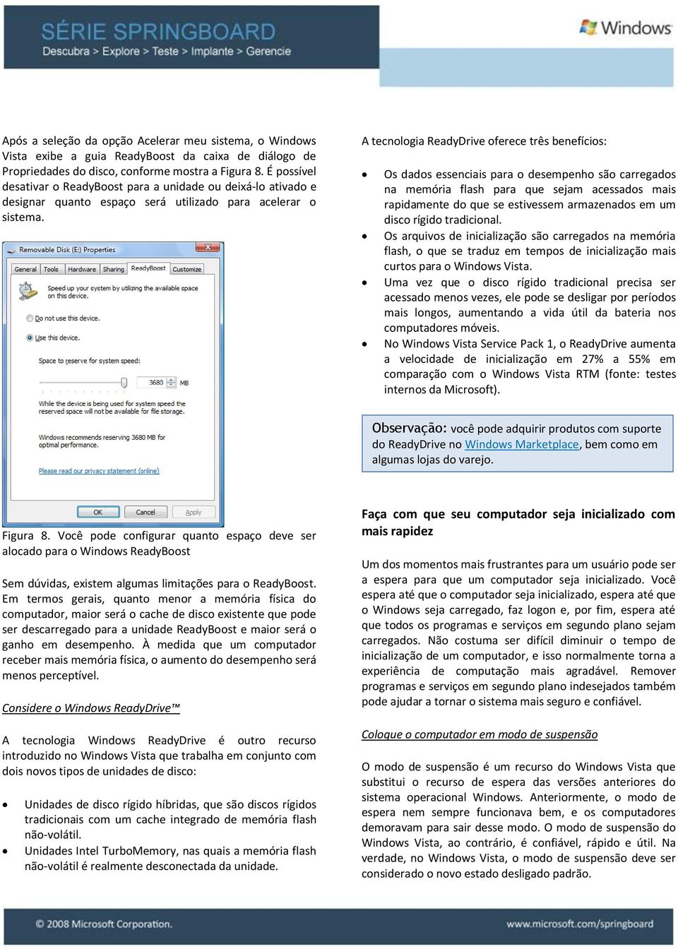 A tecnologia ReadyDrive oferece três benefícios: Os dados essenciais para o desempenho são carregados na memória flash para que sejam acessados mais rapidamente do que se estivessem armazenados em um