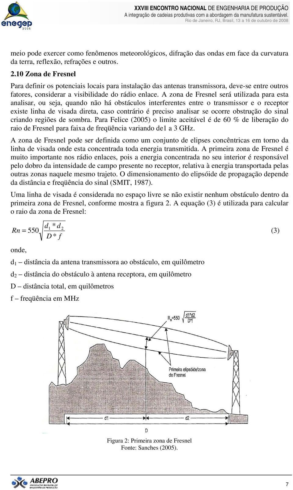 A zona de Fresnel será utilizada para esta analisar, ou seja, quando não há obstáculos interferentes entre o transmissor e o receptor existe linha de visada direta, caso contrário é preciso analisar