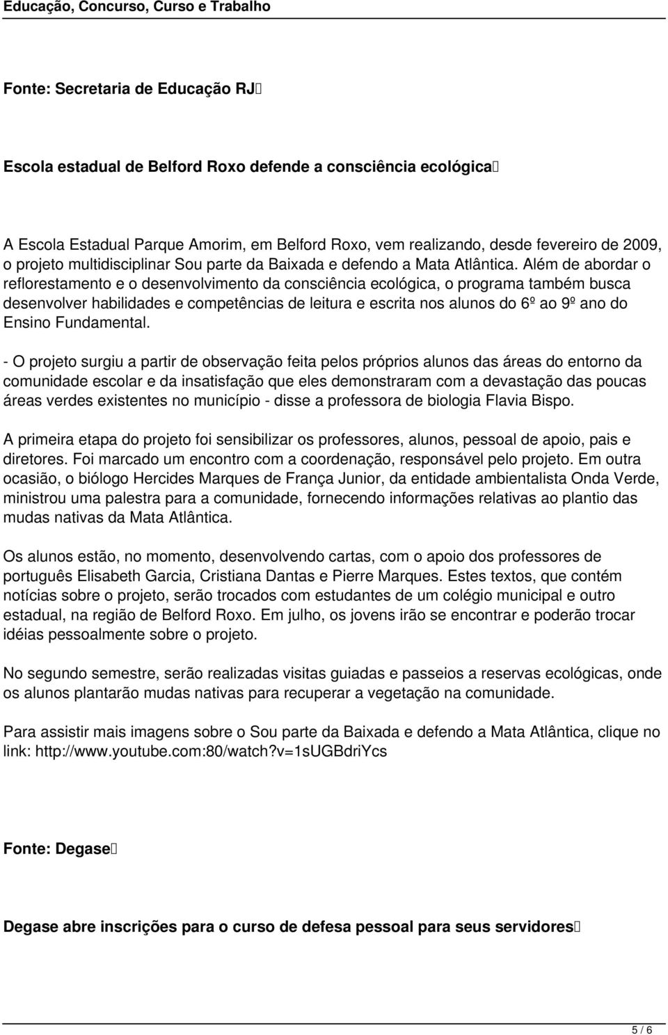 Além de abordar o reflorestamento e o desenvolvimento da consciência ecológica, o programa também busca desenvolver habilidades e competências de leitura e escrita nos alunos do 6º ao 9º ano do