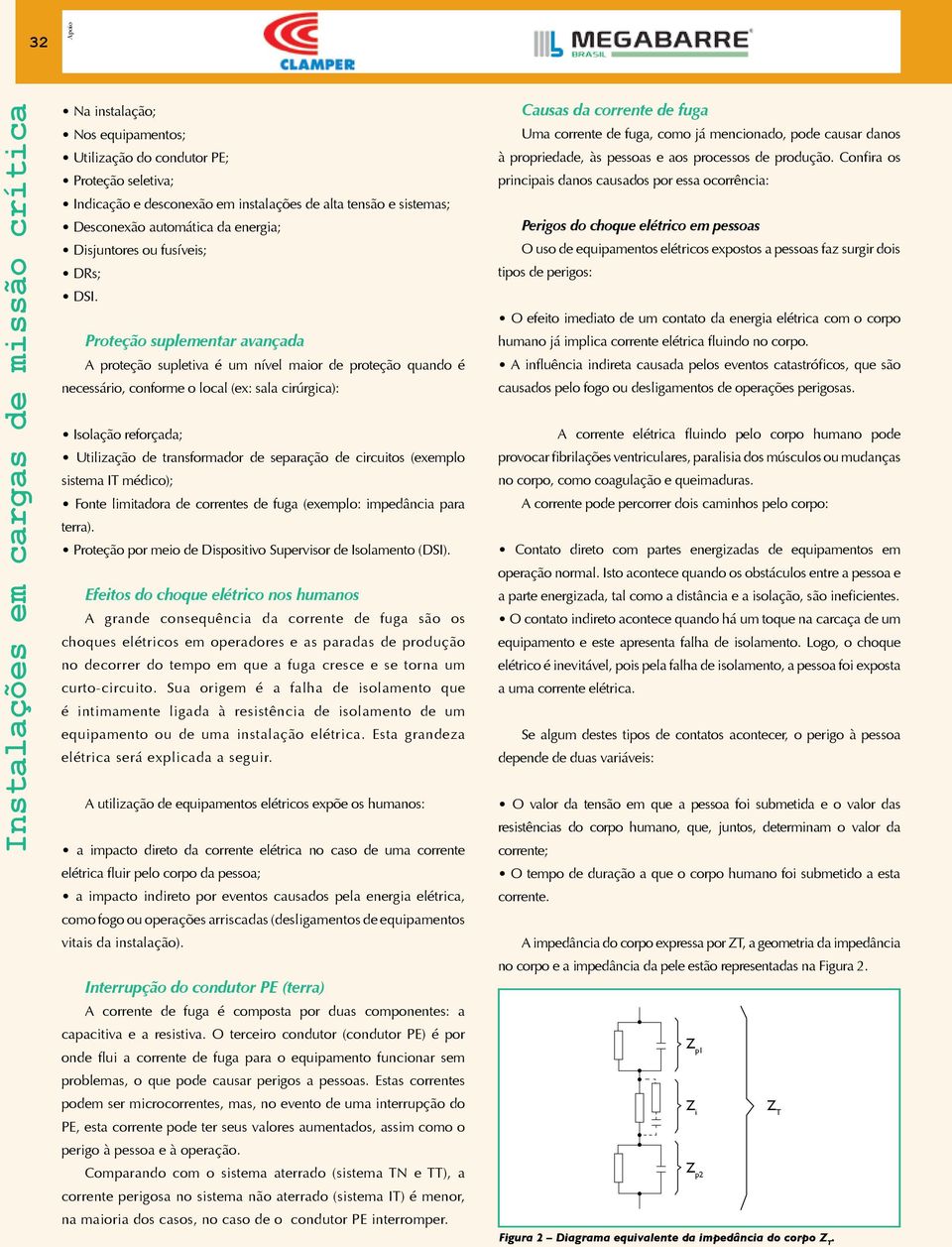 Proteção suplementar avançada A proteção supletiva é um nível maior de proteção quando é necessário, conforme o local (ex: sala cirúrgica): Isolação reforçada; Utilização de transformador de