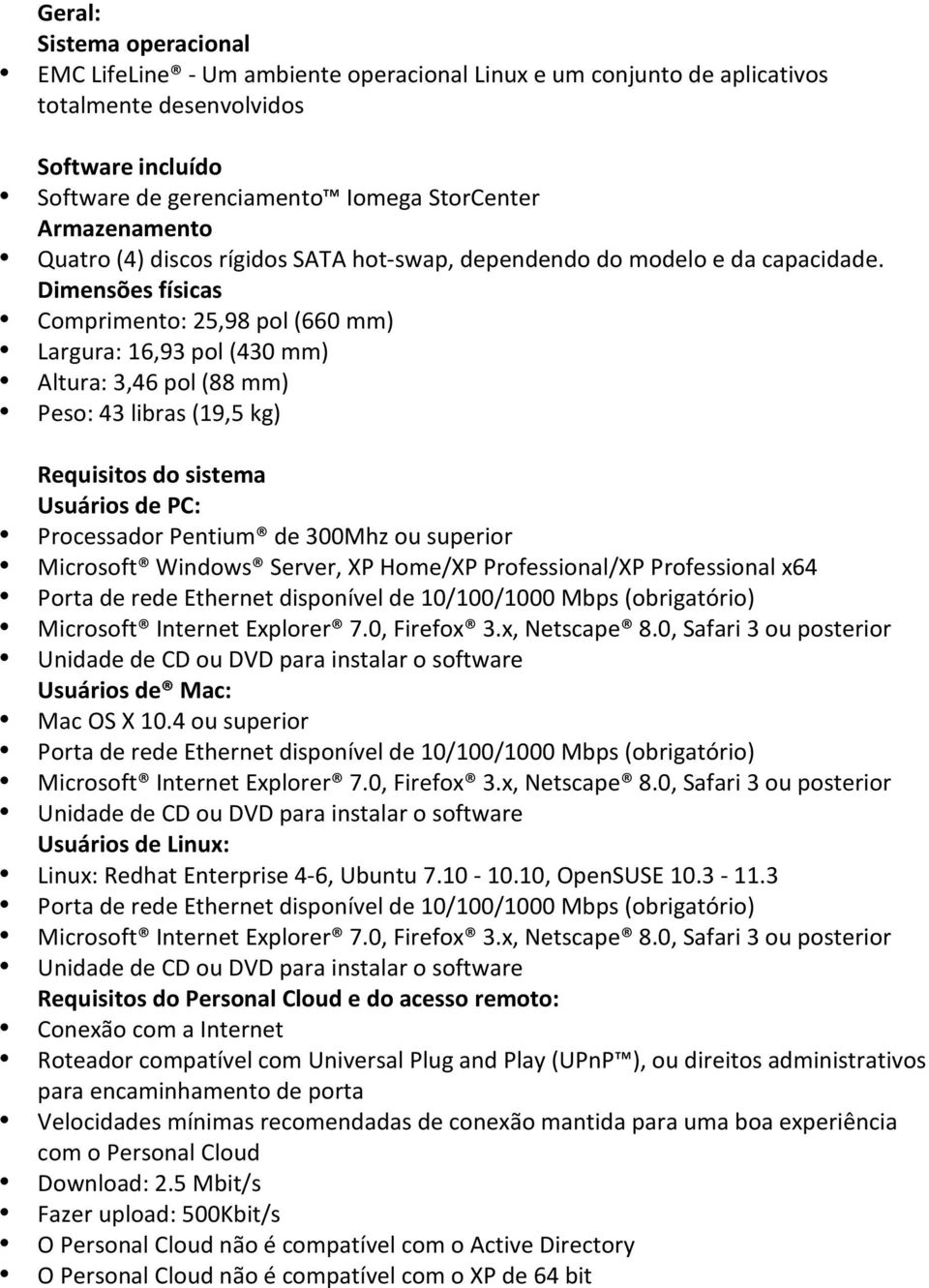 Dimensões físicas Comprimento: 25,98 pol (660 mm) Largura: 16,93 pol (430 mm) Altura: 3,46 pol (88 mm) Peso: 43 libras (19,5 kg) Requisitos do sistema Usuários de PC: Processador Pentium de 300Mhz ou