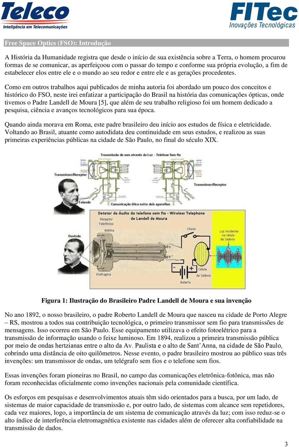 Como em outros trabalhos aqui publicados de minha autoria foi abordado um pouco dos conceitos e histórico do FSO, neste irei enfatizar a participação do Brasil na história das comunicações ópticas,