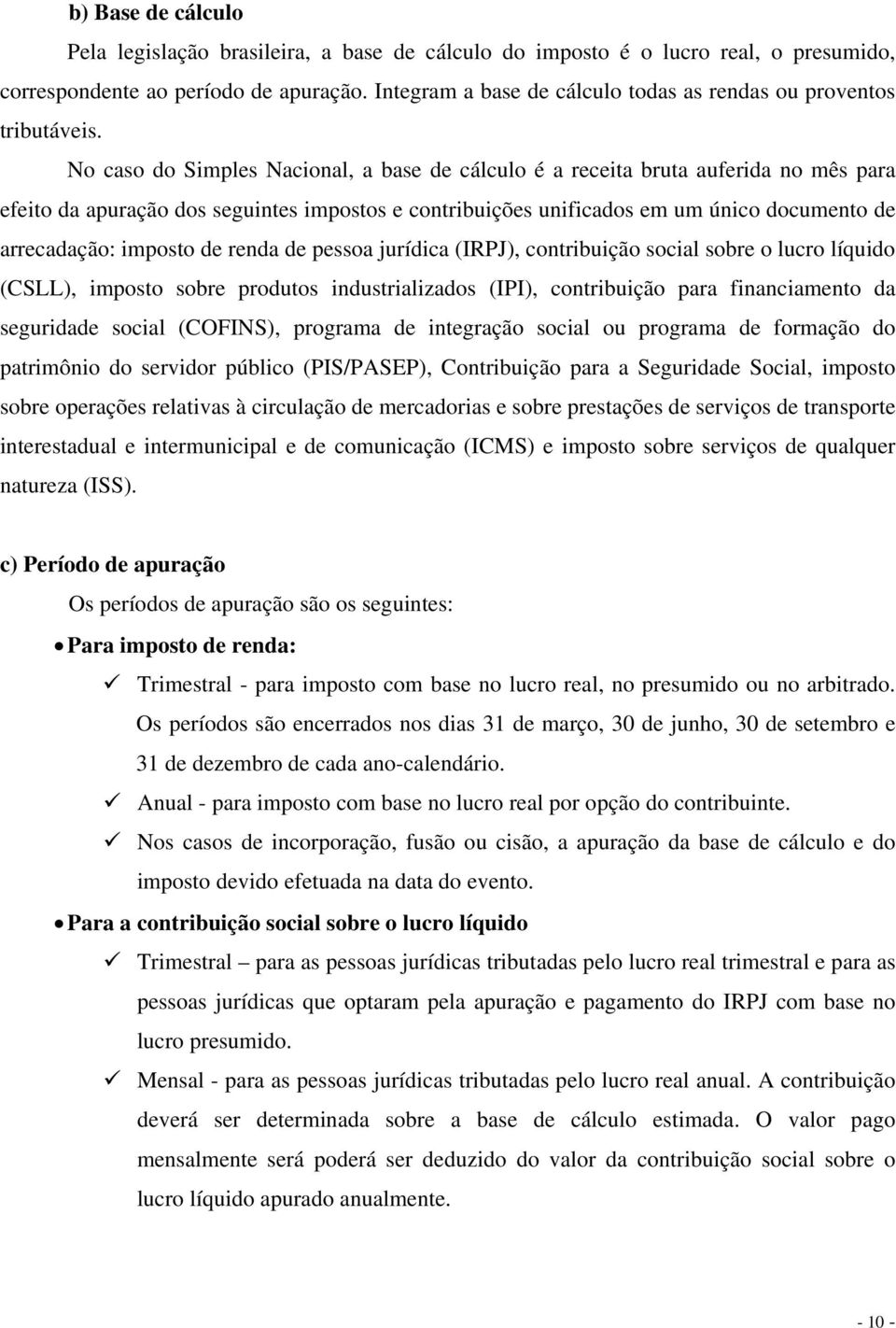 No caso do Simples Nacional, a base de cálculo é a receita bruta auferida no mês para efeito da apuração dos seguintes impostos e contribuições unificados em um único documento de arrecadação: