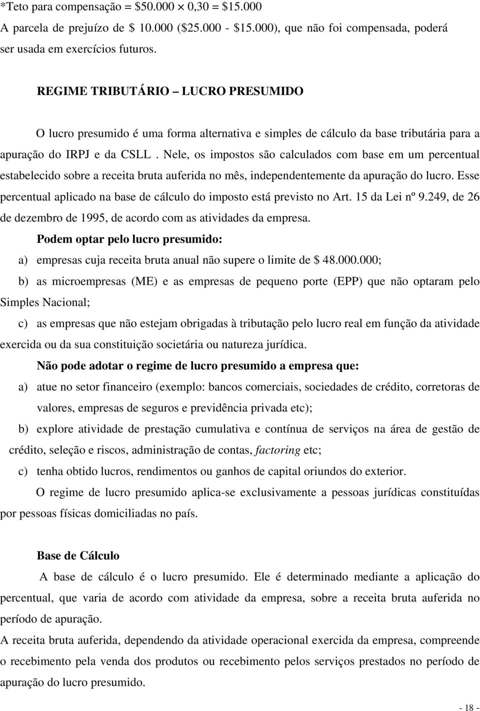 Nele, os impostos são calculados com base em um percentual estabelecido sobre a receita bruta auferida no mês, independentemente da apuração do lucro.