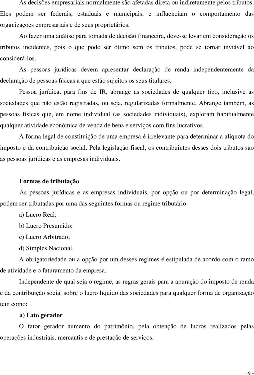 Ao fazer uma análise para tomada de decisão financeira, deve-se levar em consideração os tributos incidentes, pois o que pode ser ótimo sem os tributos, pode se tornar inviável ao considerá-los.