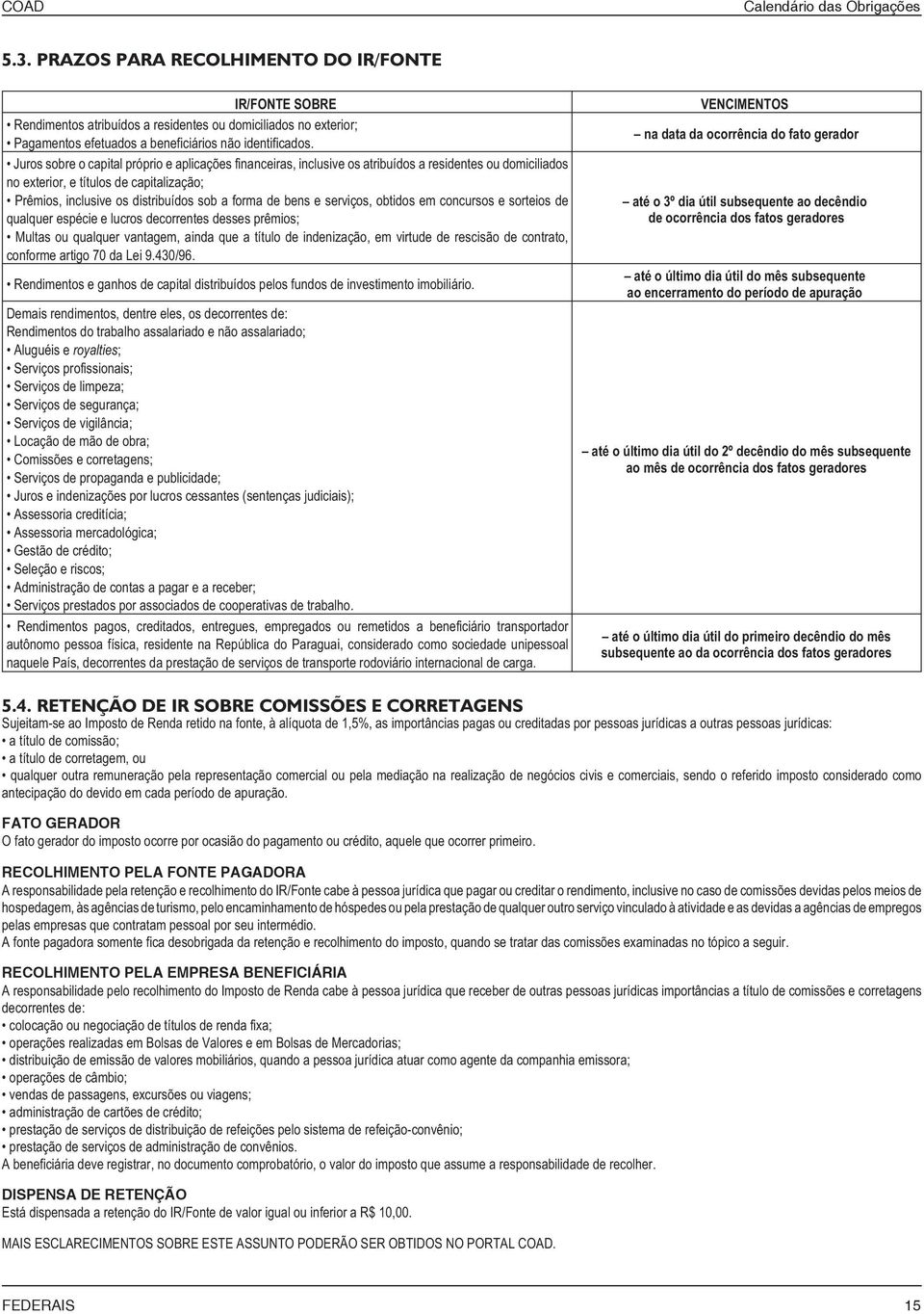 bens e serviços, obtidos em concursos e sorteios de qualquer espécie e lucros decorrentes desses prêmios; Multas ou qualquer vantagem, ainda que a título de indenização, em virtude de rescisão de