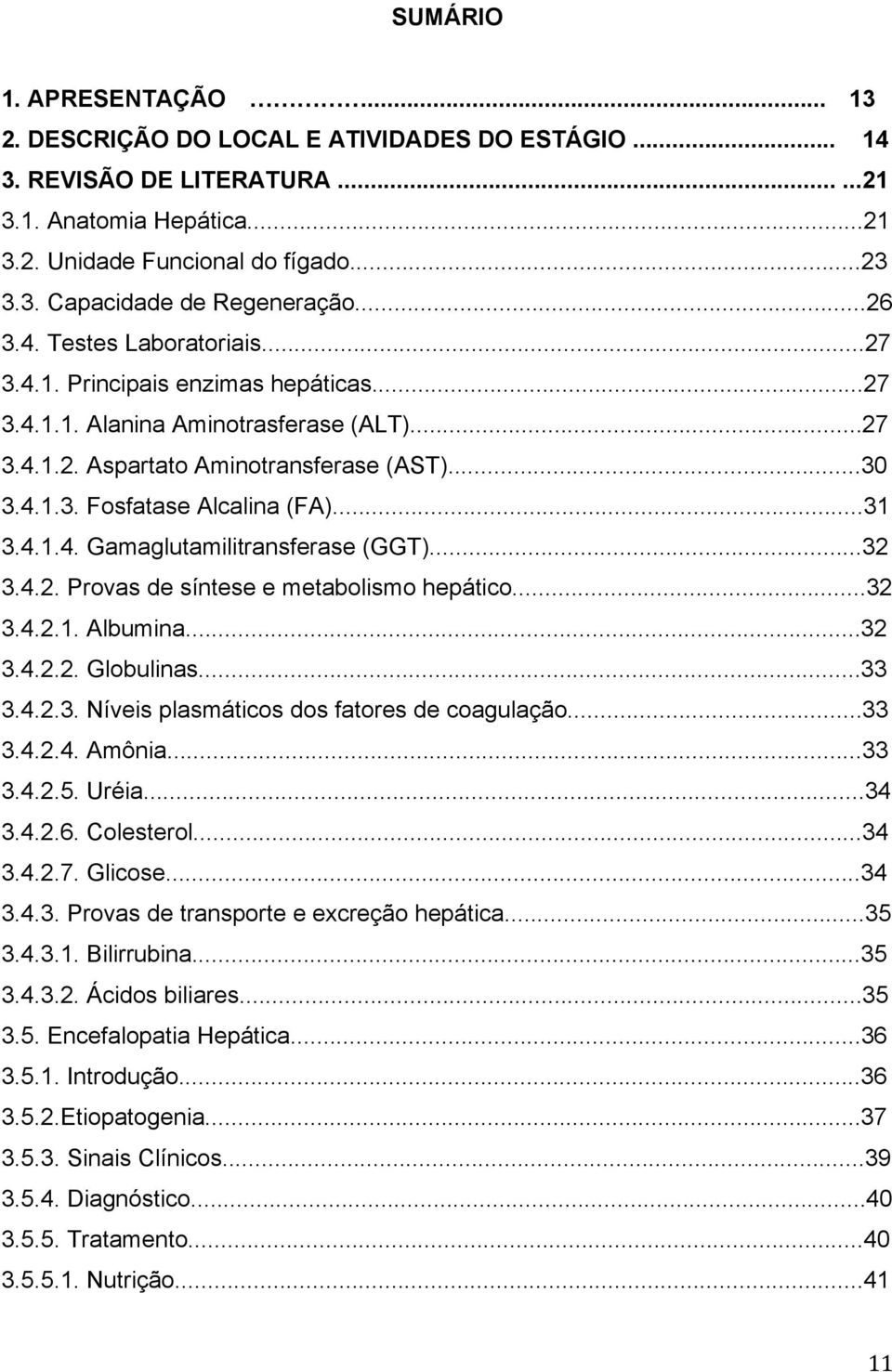 ..31 3.4.1.4. Gamaglutamilitransferase (GGT)...32 3.4.2. Provas de síntese e metabolismo hepático...32 3.4.2.1. Albumina...32 3.4.2.2. Globulinas...33 3.4.2.3. Níveis plasmáticos dos fatores de coagulação.