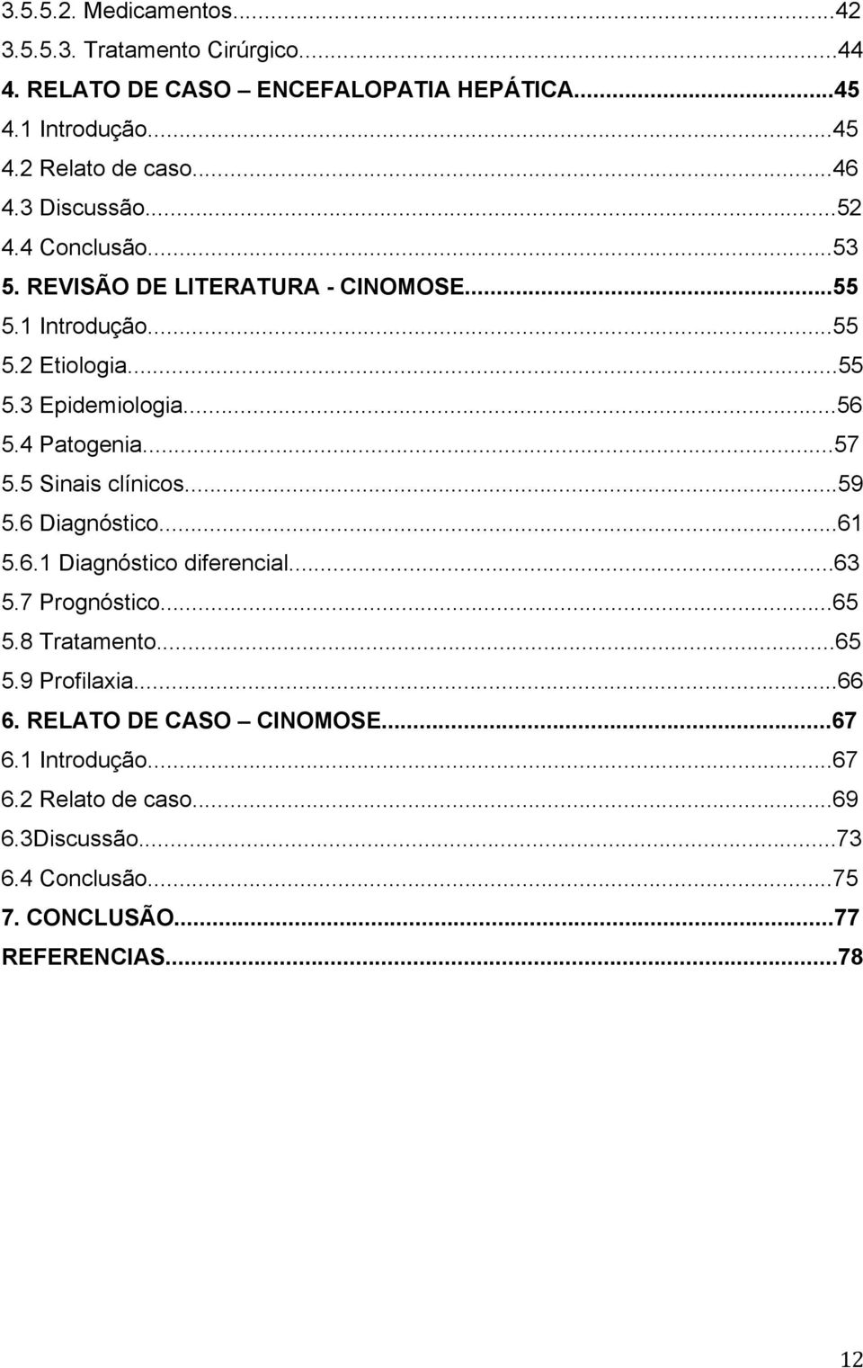 4 Patogenia...57 5.5 Sinais clínicos...59 5.6 Diagnóstico...61 5.6.1 Diagnóstico diferencial...63 5.7 Prognóstico...65 5.8 Tratamento...65 5.9 Profilaxia.